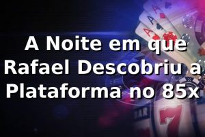 🚀 A Noite em que Rafael Descobriu a Plataforma no 85x